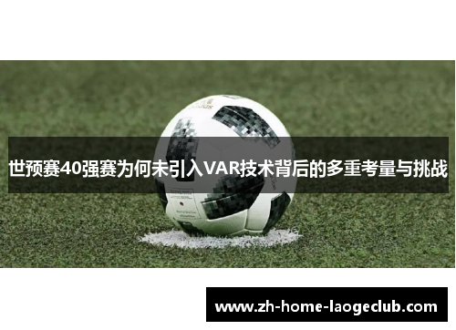 世预赛40强赛为何未引入VAR技术背后的多重考量与挑战
