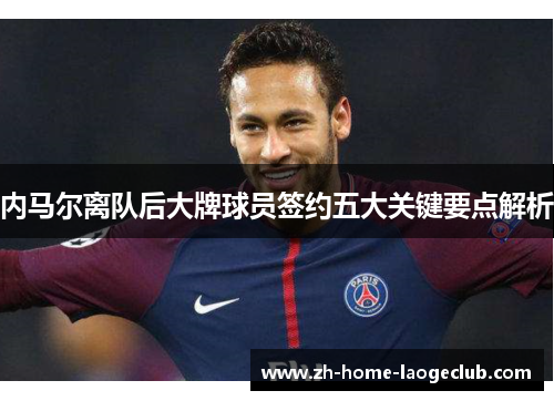内马尔离队后大牌球员签约五大关键要点解析