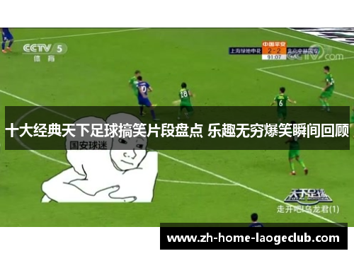 十大经典天下足球搞笑片段盘点 乐趣无穷爆笑瞬间回顾