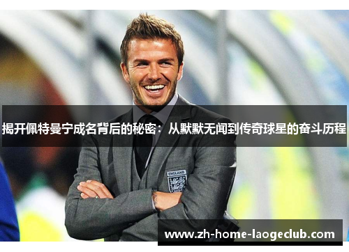 揭开佩特曼宁成名背后的秘密：从默默无闻到传奇球星的奋斗历程