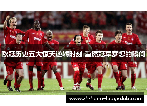 欧冠历史五大惊天逆转时刻 重燃冠军梦想的瞬间