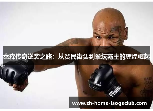 泰森传奇逆袭之路：从贫民街头到拳坛霸主的辉煌崛起