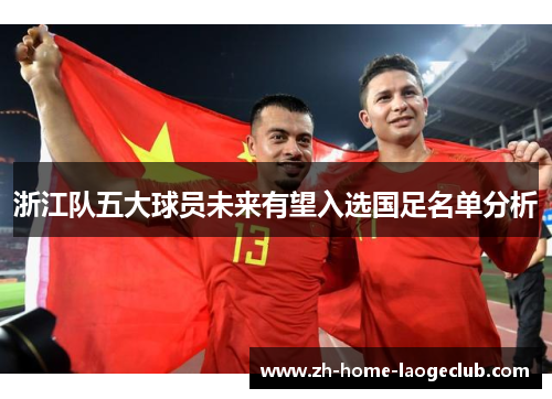 浙江队五大球员未来有望入选国足名单分析