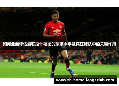 如何全面评估曼联拉什福德的球技水平及其在球队中的关键作用