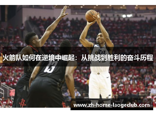 火箭队如何在逆境中崛起：从挑战到胜利的奋斗历程