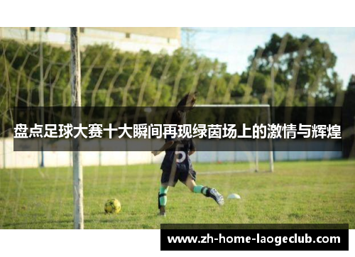 盘点足球大赛十大瞬间再现绿茵场上的激情与辉煌