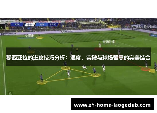 穆西亚拉的进攻技巧分析：速度、突破与球场智慧的完美结合