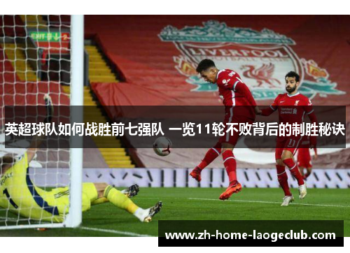 英超球队如何战胜前七强队 一览11轮不败背后的制胜秘诀