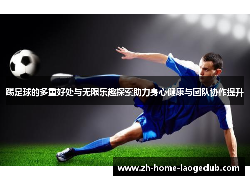 踢足球的多重好处与无限乐趣探索助力身心健康与团队协作提升