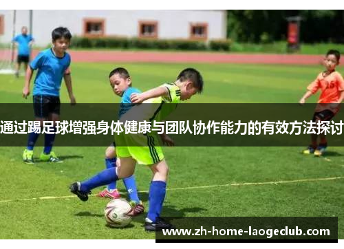 通过踢足球增强身体健康与团队协作能力的有效方法探讨