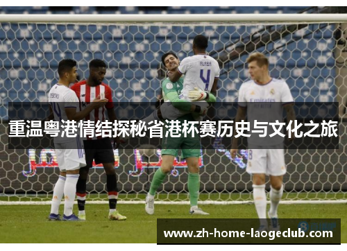 重温粤港情结探秘省港杯赛历史与文化之旅