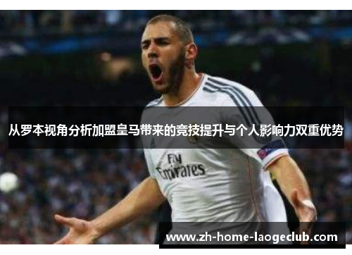 从罗本视角分析加盟皇马带来的竞技提升与个人影响力双重优势