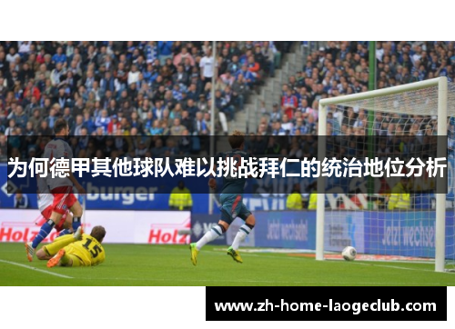 为何德甲其他球队难以挑战拜仁的统治地位分析