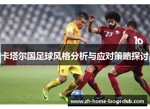 卡塔尔国足球风格分析与应对策略探讨