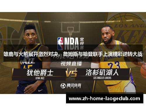雄鹿与火箭展开激烈对决，詹姆斯与哈登联手上演精彩逆转大战