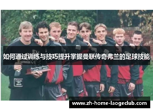 如何通过训练与技巧提升掌握曼联传奇弗兰的足球技能