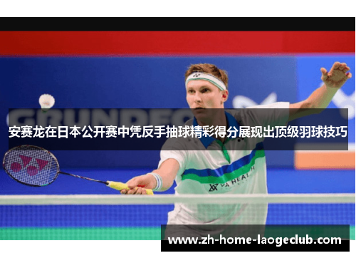 安赛龙在日本公开赛中凭反手抽球精彩得分展现出顶级羽球技巧