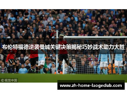 布伦特福德逆袭曼城关键决策揭秘巧妙战术助力大胜