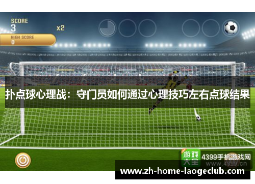 扑点球心理战：守门员如何通过心理技巧左右点球结果