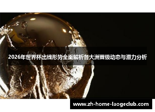 2026年世界杯出线形势全面解析各大洲晋级动态与潜力分析
