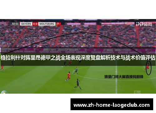 格拉利什对阵里昂德甲之战全场表现深度复盘解析技术与战术价值评估