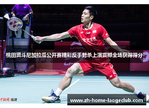 桃田贤斗尼加拉瓜公开赛精彩反手劈杀上演震撼全场获得得分