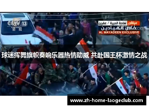 球迷挥舞旗帜奏响乐器热情助威 共赴国王杯激情之战