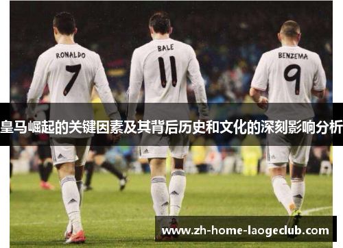 皇马崛起的关键因素及其背后历史和文化的深刻影响分析