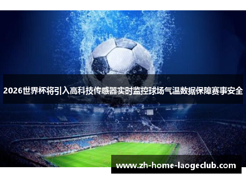 2026世界杯将引入高科技传感器实时监控球场气温数据保障赛事安全