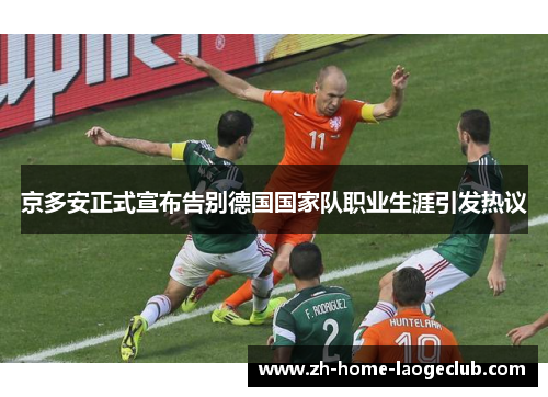 京多安正式宣布告别德国国家队职业生涯引发热议