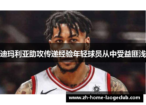 迪玛利亚助攻传递经验年轻球员从中受益匪浅