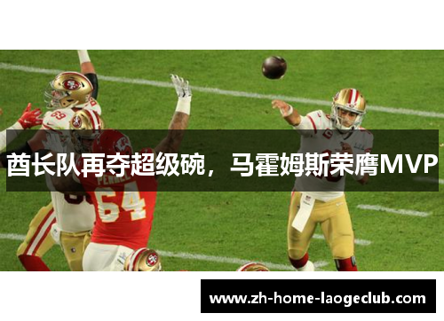 酋长队再夺超级碗，马霍姆斯荣膺MVP