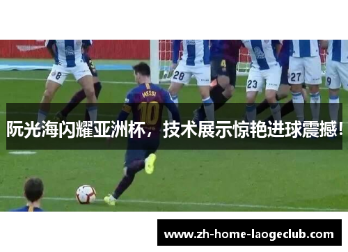 阮光海闪耀亚洲杯，技术展示惊艳进球震撼！