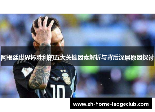 阿根廷世界杯胜利的五大关键因素解析与背后深层原因探讨