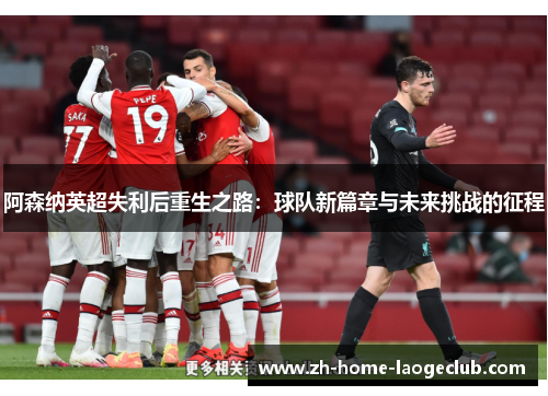 阿森纳英超失利后重生之路：球队新篇章与未来挑战的征程