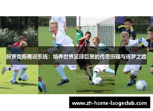 阿贾克斯青训系统：培养世界足球巨星的传奇历程与逐梦之路