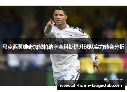 马克西莫维奇加盟帕纳辛奈科斯提升球队实力转会分析