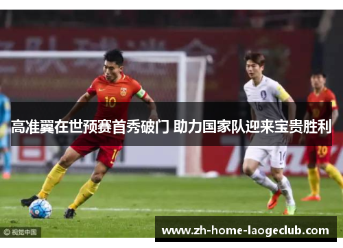 高准翼在世预赛首秀破门 助力国家队迎来宝贵胜利