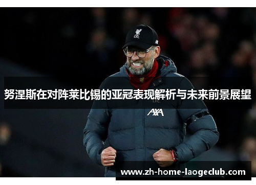 努涅斯在对阵莱比锡的亚冠表现解析与未来前景展望
