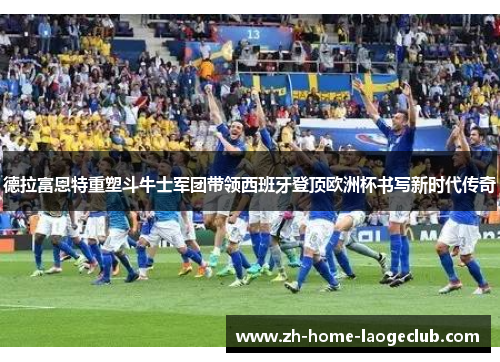 德拉富恩特重塑斗牛士军团带领西班牙登顶欧洲杯书写新时代传奇